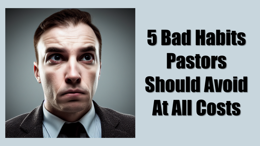 5 Bad Habits Pastors Should Avoid At All Costs